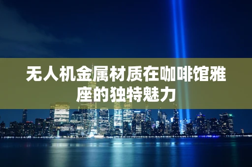 无人机金属材质在咖啡馆雅座的独特魅力