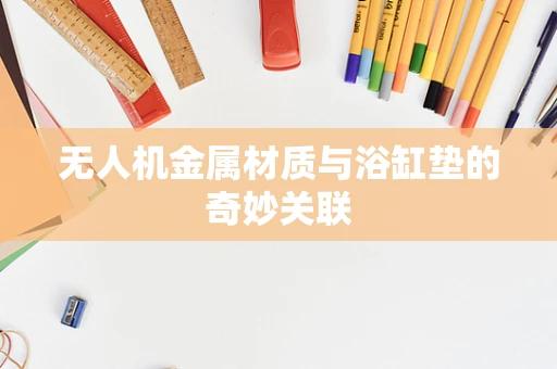 无人机金属材质与浴缸垫的奇妙关联