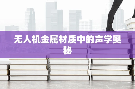 无人机金属材质中的声学奥秘