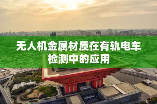 无人机金属材质在有轨电车检测中的应用
