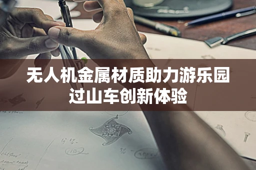 无人机金属材质助力游乐园过山车创新体验