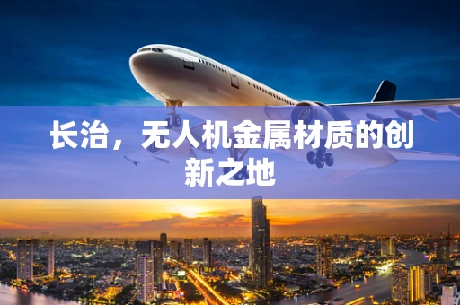 长治，无人机金属材质的创新之地