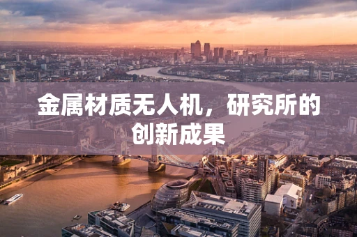 金属材质无人机，研究所的创新成果
