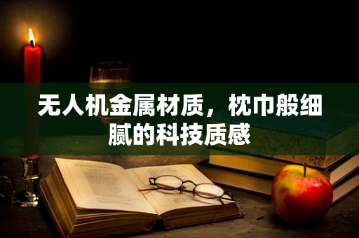 无人机金属材质，枕巾般细腻的科技质感