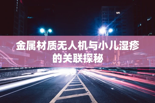 金属材质无人机与小儿湿疹的关联探秘