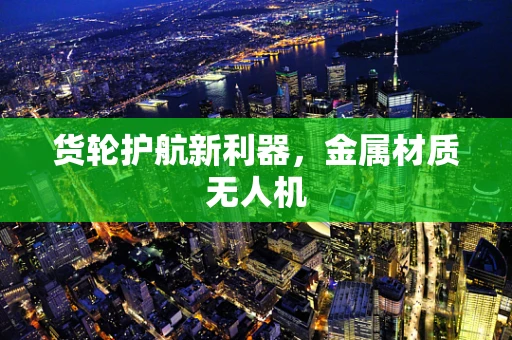 货轮护航新利器，金属材质无人机