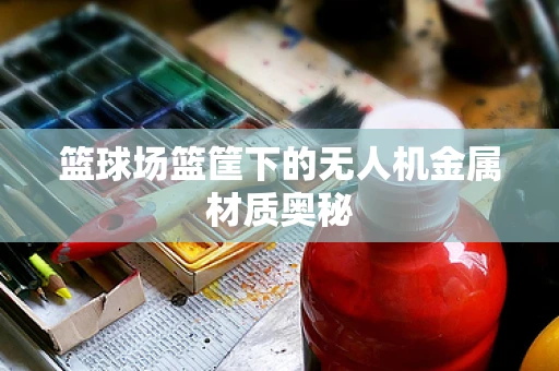 篮球场篮筐下的无人机金属材质奥秘