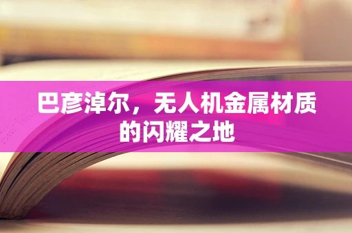 巴彦淖尔，无人机金属材质的闪耀之地