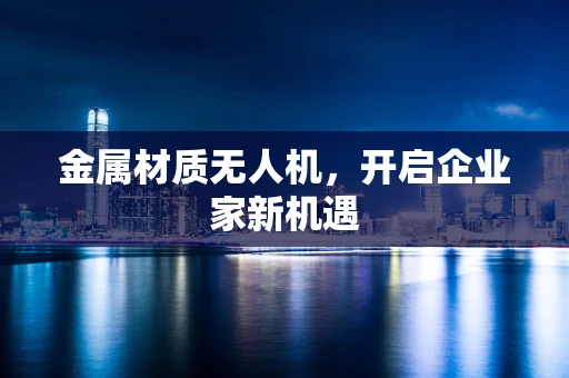 金属材质无人机，开启企业家新机遇
