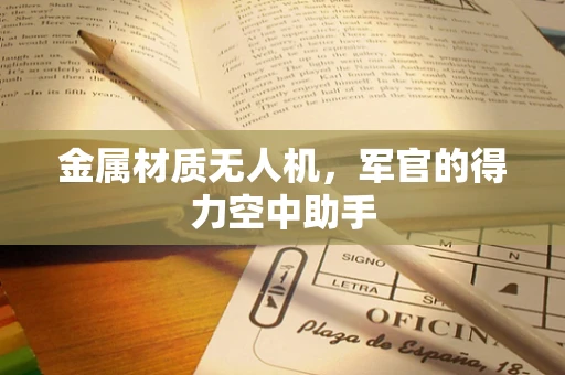 金属材质无人机，军官的得力空中助手