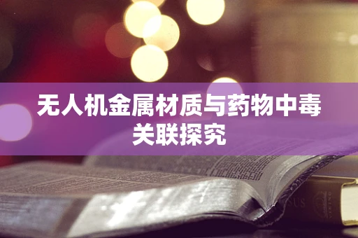 无人机金属材质与药物中毒关联探究
