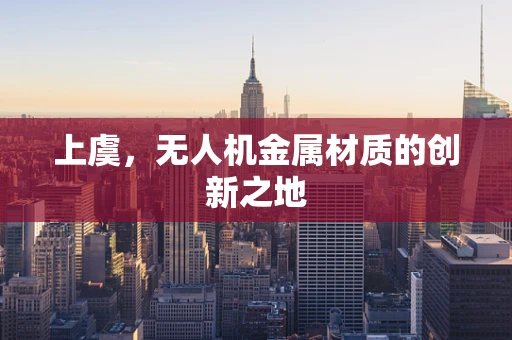 上虞，无人机金属材质的创新之地
