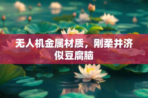 无人机金属材质，刚柔并济似豆腐脑