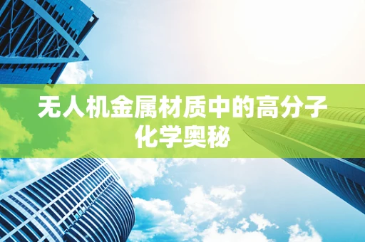 无人机金属材质中的高分子化学奥秘