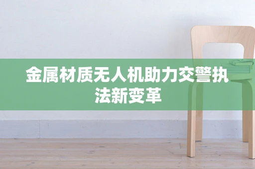 金属材质无人机助力交警执法新变革
