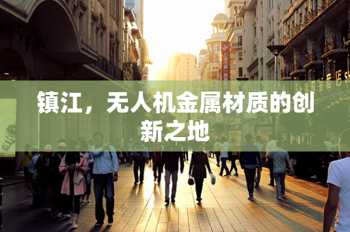 镇江，无人机金属材质的创新之地