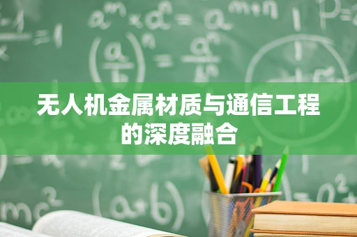 无人机金属材质与通信工程的深度融合