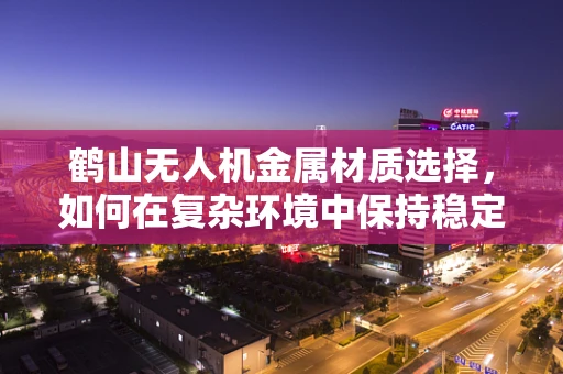 鹤山无人机金属材质选择，如何在复杂环境中保持稳定飞行？