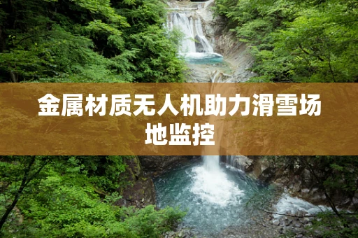 金属材质无人机助力滑雪场地监控