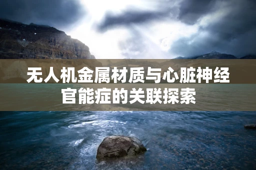 无人机金属材质与心脏神经官能症的关联探索