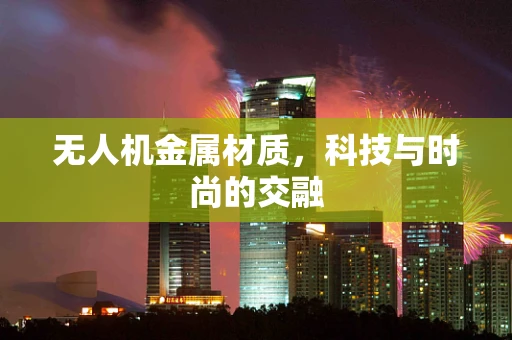 无人机金属材质，科技与时尚的交融