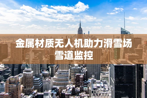 金属材质无人机助力滑雪场雪道监控