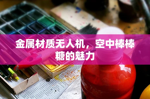 金属材质无人机，空中棒棒糖的魅力