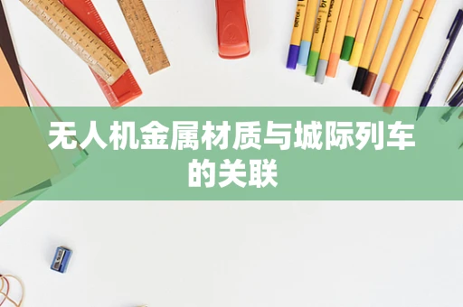 无人机金属材质与城际列车的关联