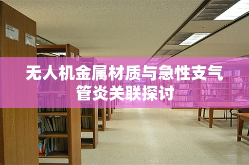 无人机金属材质与急性支气管炎关联探讨