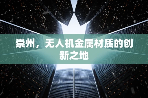 崇州，无人机金属材质的创新之地