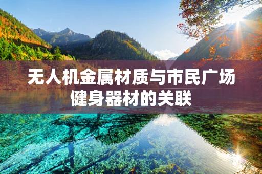 无人机金属材质与市民广场健身器材的关联