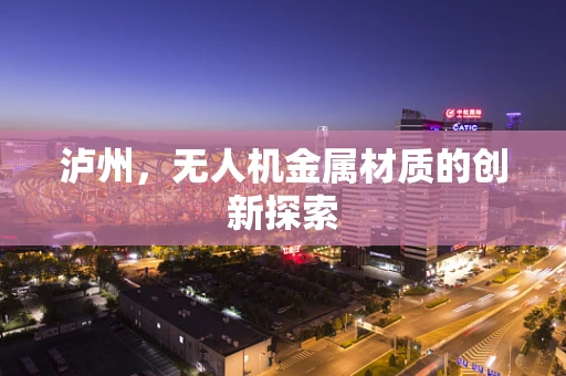泸州，无人机金属材质的创新探索