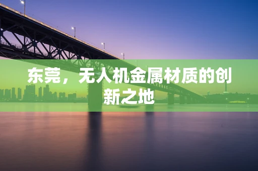 东莞，无人机金属材质的创新之地