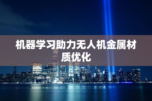 机器学习助力无人机金属材质优化