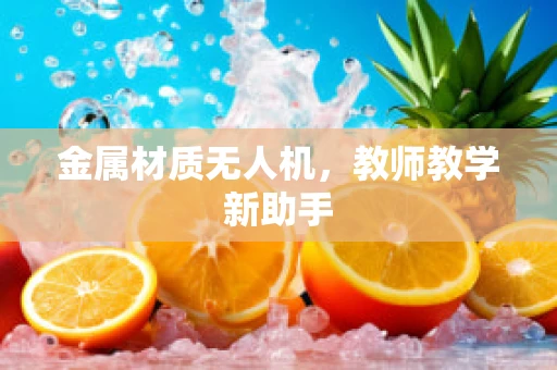 金属材质无人机，教师教学新助手