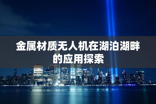 金属材质无人机在湖泊湖畔的应用探索