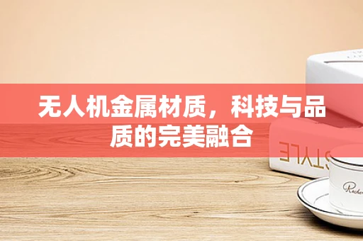 无人机金属材质，科技与品质的完美融合