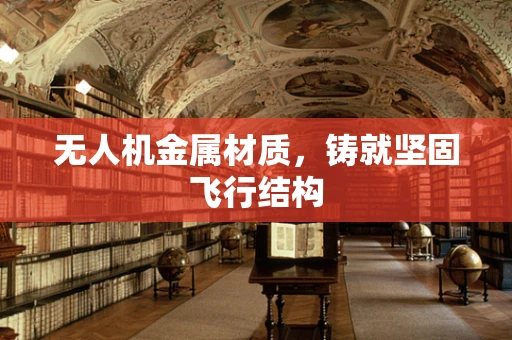 无人机金属材质，铸就坚固飞行结构