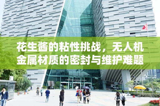 花生酱的粘性挑战，无人机金属材质的密封与维护难题