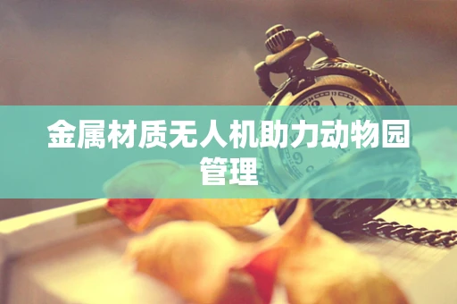 金属材质无人机助力动物园管理