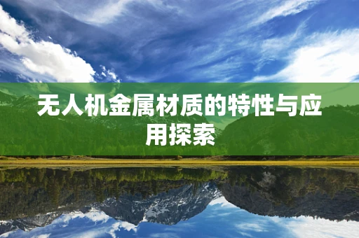 无人机金属材质的特性与应用探索