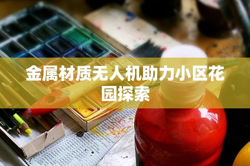 金属材质无人机助力小区花园探索