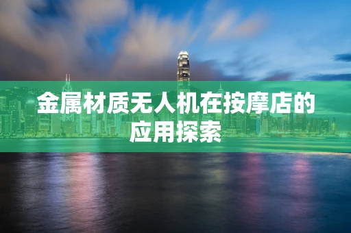 金属材质无人机在按摩店的应用探索