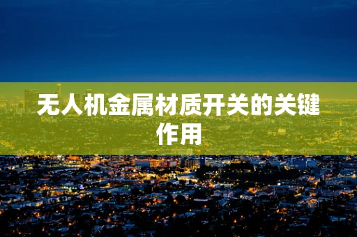 无人机金属材质开关的关键作用