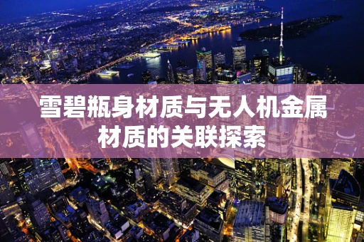 雪碧瓶身材质与无人机金属材质的关联探索