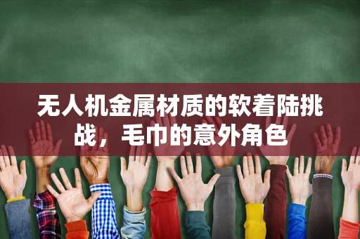 无人机金属材质的软着陆挑战，毛巾的意外角色