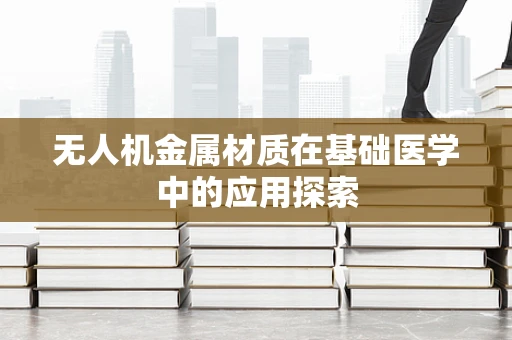 无人机金属材质在基础医学中的应用探索