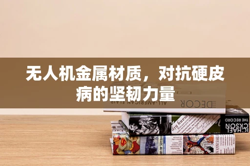 无人机金属材质，对抗硬皮病的坚韧力量