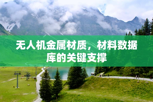 无人机金属材质，材料数据库的关键支撑