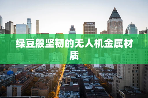 绿豆般坚韧的无人机金属材质